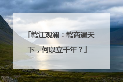 赣江观澜：赣商遍天下，何以立千年？